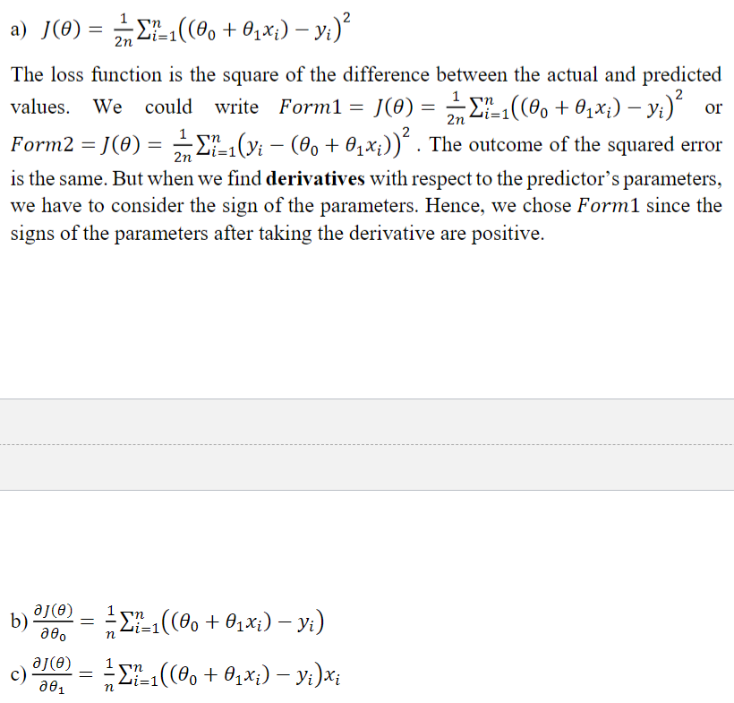 <p>a) [image]</p><p>b) [image]</p><p>c) [image]</p><p>d) The gradient with respect to the parameter <em>θ<sub>1</sub></em> shows the relationship between this parameter and the loss function. The goal is to reduce the loss function by choosing better values for the model’s parameters. For example, if the gradient with respect to <em>θ<sub>1</sub></em> is positive, it means that the loss function would increase if we increase this parameter. Hence, we will decrease <em>θ<sub>1</sub></em> to force the loss function to decrease.</p>