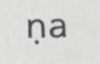 <p><br>na with dot underneath the “n” (cerebral - pronounced “n” with curled back tongue) </p>