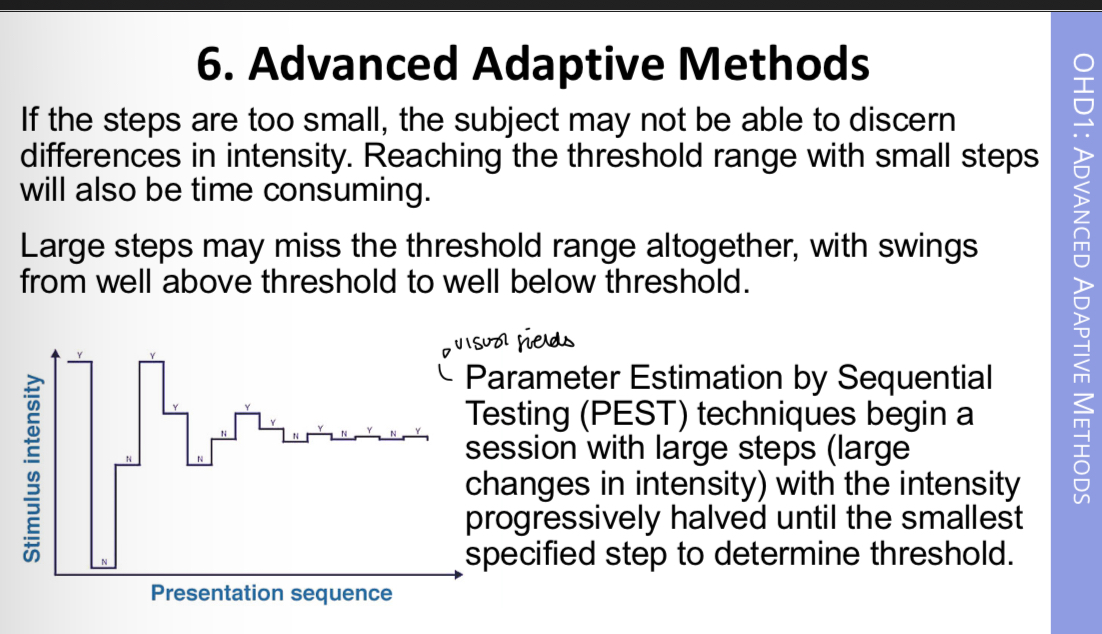 <p><span>Advanced Adaptive Methods involve presenting signals based on the subjects previous responses (like the staircase method).</span></p><p><span>Three correct responses, intensity decreased by one step.</span></p><p><span>An incorrect response, one step increase in intensity.</span></p><p><span>In the initial methods the size of the steps remain the same throughout the session.</span></p><p><span>Session ends when a narrow range of stimuli is reached </span></p><p><span>Threshold is taken as the average of the intensity levels within the period of stable tracking</span></p>