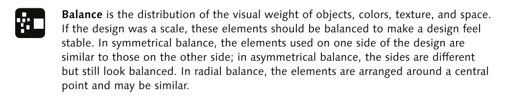 <p>Distribution of visual weight of objects, colors, textures, and space! If the design was a scale, these elements should be balanced to make a design feel stable! </p>