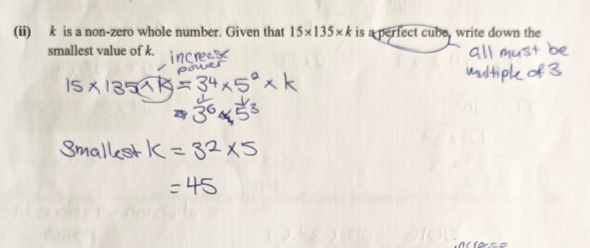 <p>15 x 135 x k = 3 to the power of 4 x 5 to the power of 2 x k. x k increases the power. Hence, 3 to the power of 4 becomes 3 to the power of 6 and 5 to the power of 2 becomes 5 to the power of 3. smallest k = 3 to the power of 2 x 5 = 45</p>