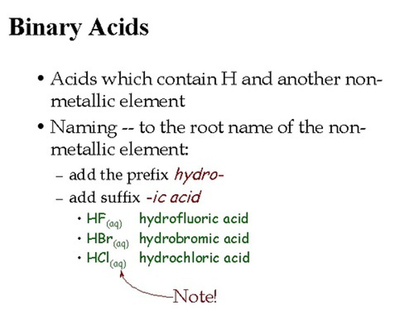 <p>An acid that contains only two different elements, hydrogen (H+) and one of the more electronegative elements (Cl-).</p>