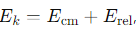 <p>E<sub>cm</sub>​ = the kinetic energy of the centre of mass </p><p>E<sub>rel</sub>=​ the kinetic energy of relative motion.</p>