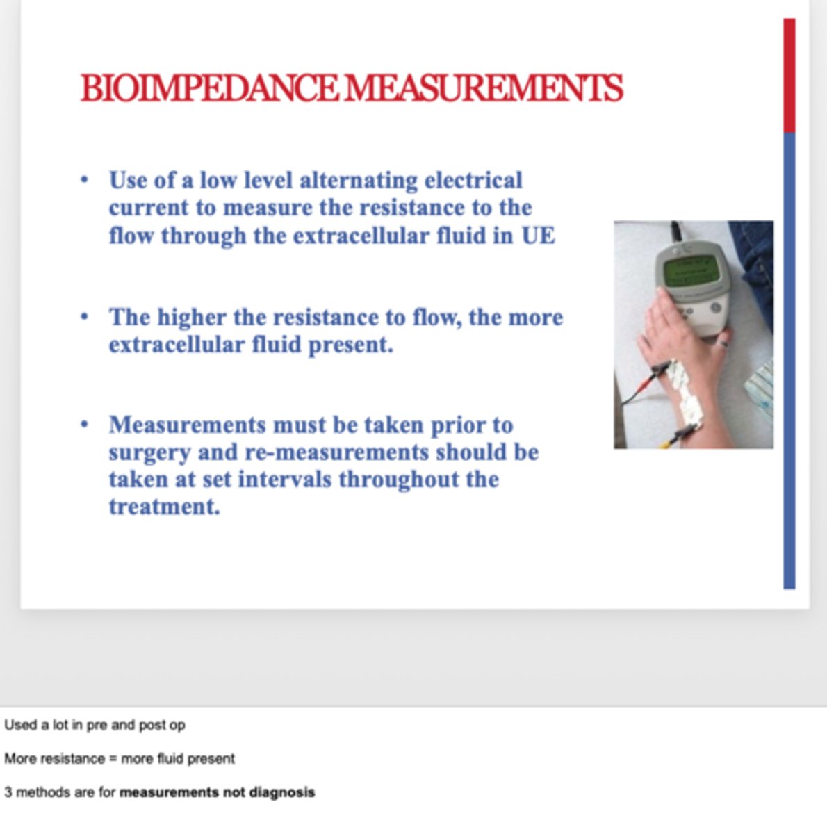 <p>What: use of a low level alternating electrical current to measure resistance to flow through extracellular fluid in UE</p><p>When: pre and post surgical intervention</p>