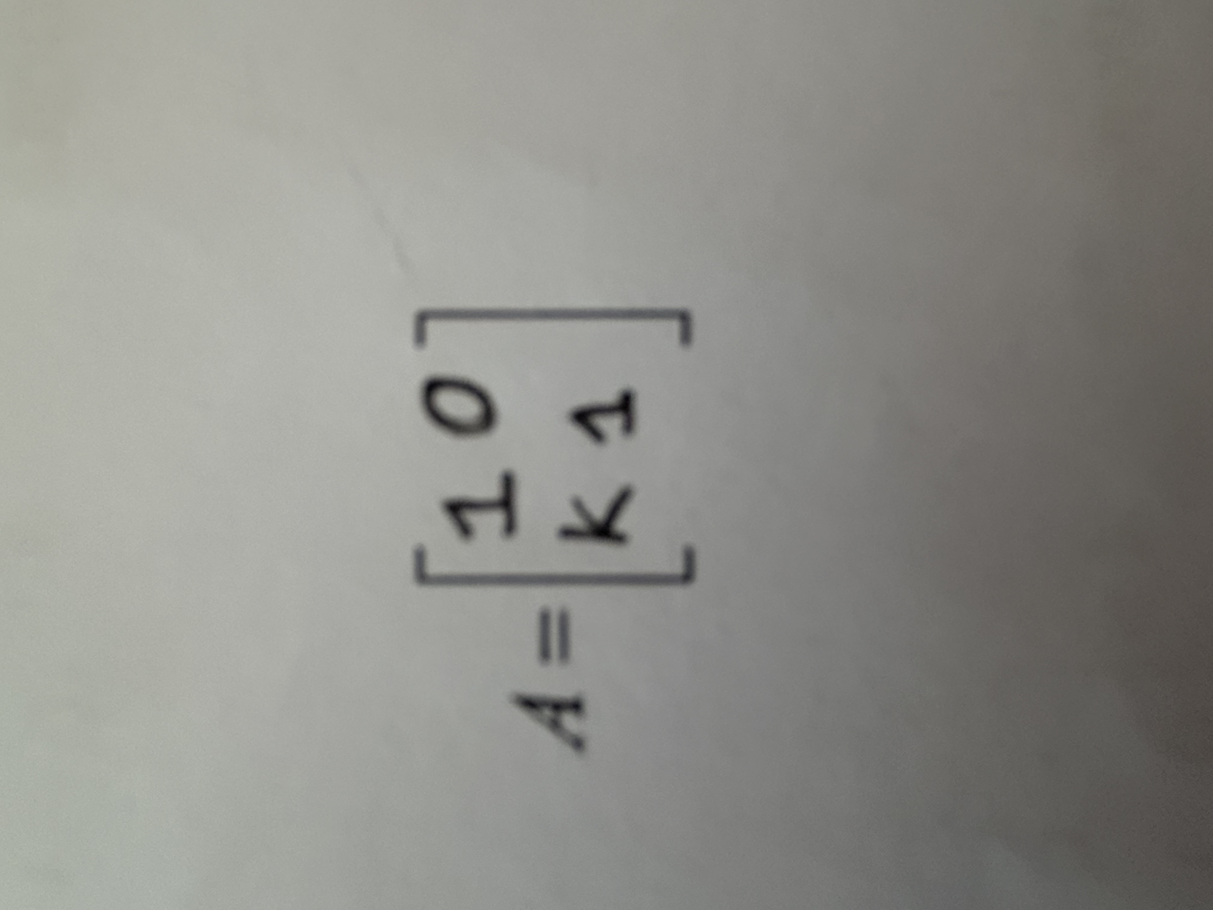 <p>A=[1 0, k 1]</p>