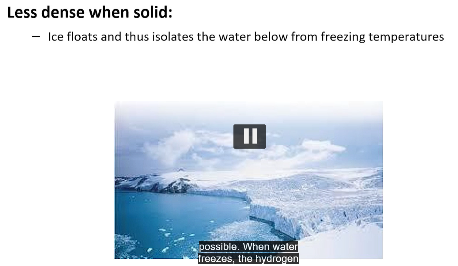 <p>when water freezes, the hydrogen bond network becomes more ordered, increasing molecular distances and decreasing the density, which is why ice floats. </p><p>the floating ice insulates the water below, preventing the bodies of water from freezing solid, vital for aquatic life</p>