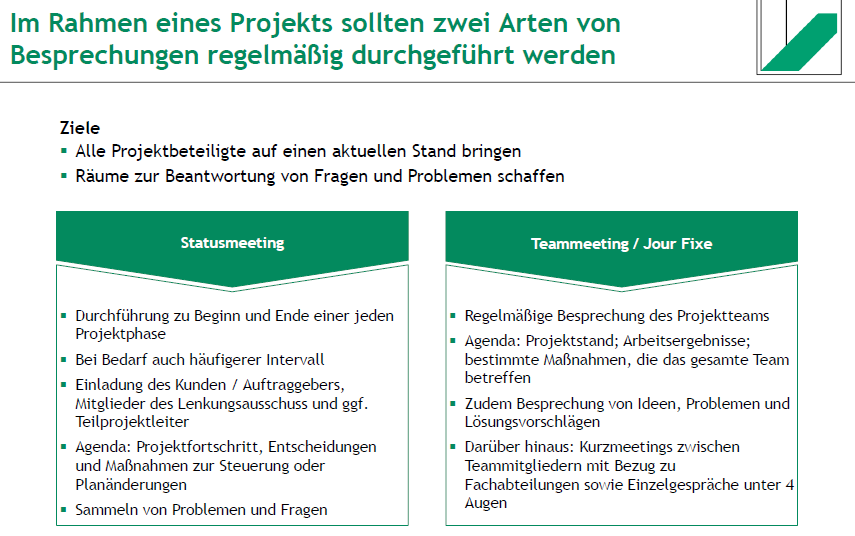 <ol><li><p>Statusmeeting</p></li><li><p>Teammeeting / Jour Fixe</p></li></ol><p>Ziel:</p><ul><li><p>alle Projektbeteiligten auf einen aktuellen Stand bringen</p></li><li><p>Räume zur Beantwortung von Fragen & Problemen schaffen</p></li></ul><p></p>