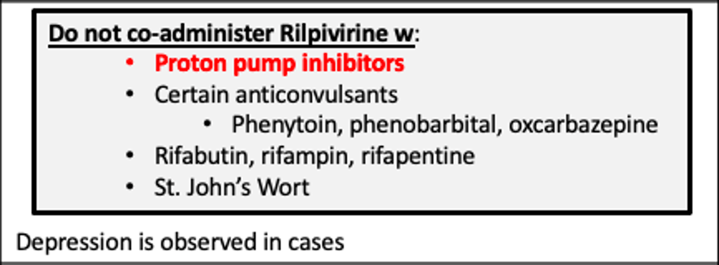 <p>Do not co-administer Rilpivirine w:</p><p>•Proton pump inhibitors</p><p>•Certain anticonvulsants</p><p>•Phenytoin, phenobarbital, oxcarbazepine</p><p>•Rifabutin, rifampin, rifapentine</p><p>•St. John’s Wort</p><p>Depression is observed in cases</p>