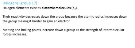 <p>The Halogens become less reactive down a group; Because their atomic radius increases, meaning there is a weaker electrostatic attraction between the protons in the nucleus and the electrons; But as a result of this lower electrostatic attraction, electrons are harder to GAIN<br><br><strong>remember: This trend only applies because non-metals GAIN electrons (they don’t donate electrons)</strong></p>