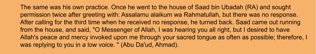 <p>The Prophet SAWS asked to come in thrice, Saad didnt respond so that the PRophet SAWS could keep giving salams to him, but after he opened it and ran explaning why as the Prophet SAWS left</p>