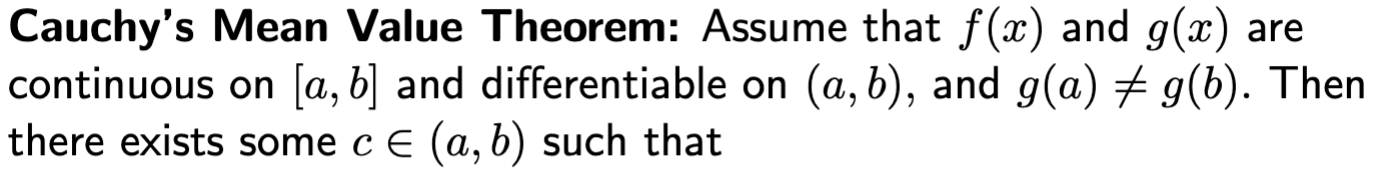 <p>Assume that f(x) and g(x) are continuous on [a, b] and differentiable on (a, b), and g(x) =/= g(b). Then there exists some c <span><span>ε (a, b) such that the ratio of tangent lines of f, g is equal to the ratio of slopes of the secant lines of f, g.</span></span></p>