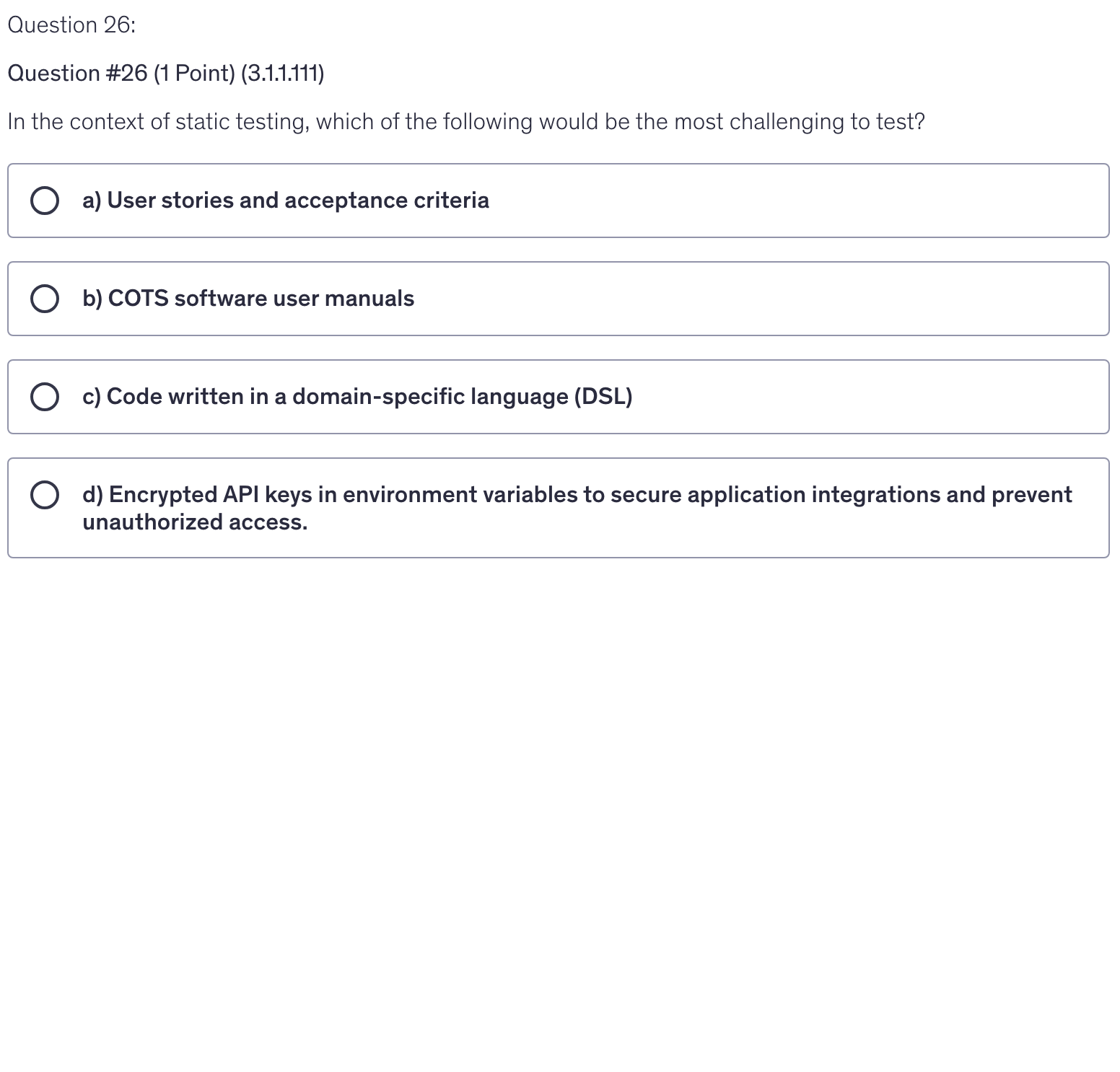 <p>In the context of static testing, which of the following would be the most challenging to test?</p>