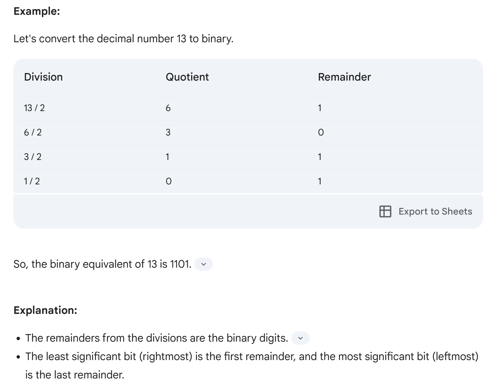 <h4 collapsed="false" seolevelmigrated="true">Steps Involved:</h4><ol><li><p><strong>Divide the decimal number by 2:</strong> Perform integer division and note the remainder. &nbsp;</p></li><li><p><strong>Repeat:</strong> Divide the quotient obtained in step 1 by 2 again, noting the remainder. &nbsp;</p></li><li><p><strong>Continue:</strong> Keep repeating this process until the quotient becomes 0.</p></li><li><p><strong>Read Binary Number:</strong> The binary representation is the sequence of remainders read from bottom to top.</p></li></ol>