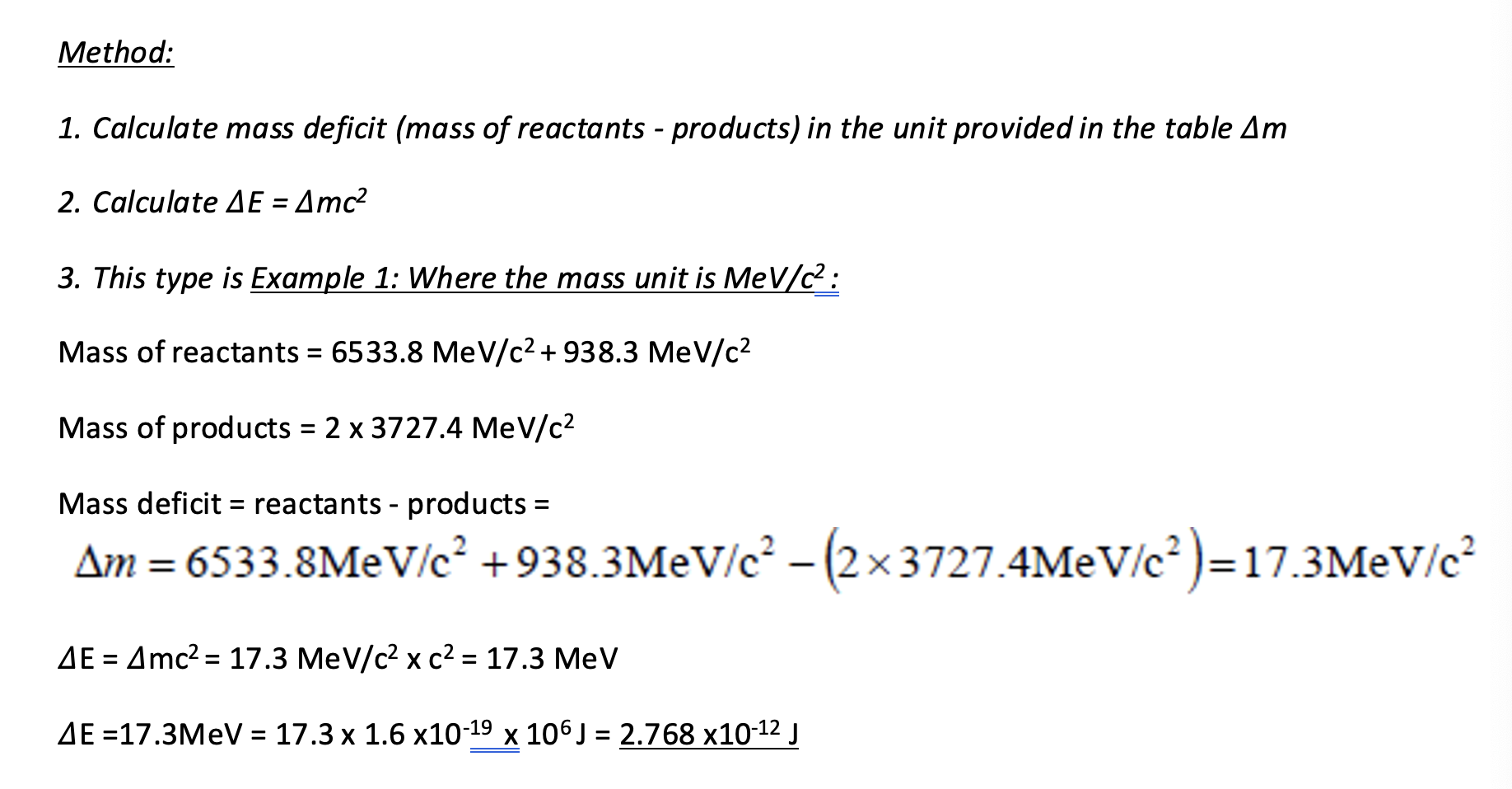 <ol><li><p>Calculate mass deficit (mass of reactants - products), in the unit provided.</p></li><li><p>Calculate<span><span> ∆E = ∆mc</span><sup><span>2</span></sup><span>.</span></span></p></li><li><p><span><span>Example one: mass unit is MeV/c².</span></span></p></li></ol><p></p>