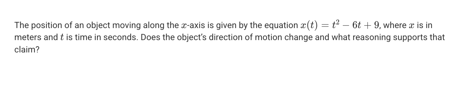 <p>A. No because x ≥ 0 at any given time.</p><p>B. No because the acceleration is constant and nonzero.</p><p>C. Yes because the object is located at the origin at t = 3s.</p><p>D. Yes because the velocity of the object changes sign at t = 3s.</p>