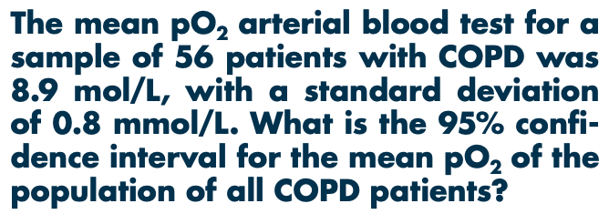 <p><span>The mean pO2 arterial blood test for a sample of 56 patients with COPD was 8.9 mol/L, with a standard deviation of 0.8 mmol/L. What is the 95% confi- dence interval for the mean pO2 of the population of all COPD patients?</span></p>
