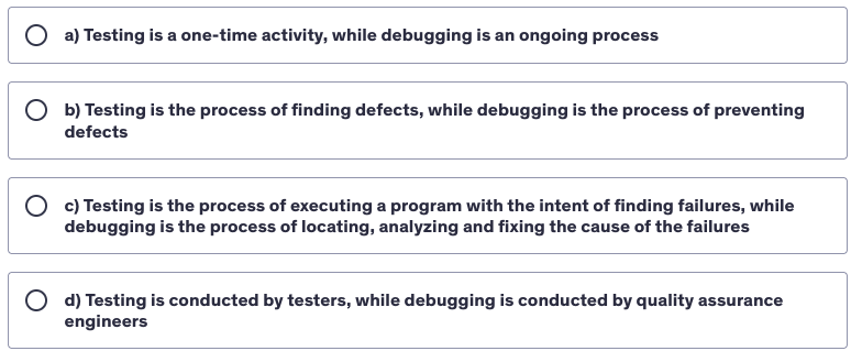 <p>Which choice most correctly outlines the key difference between testing and debugging?</p>
