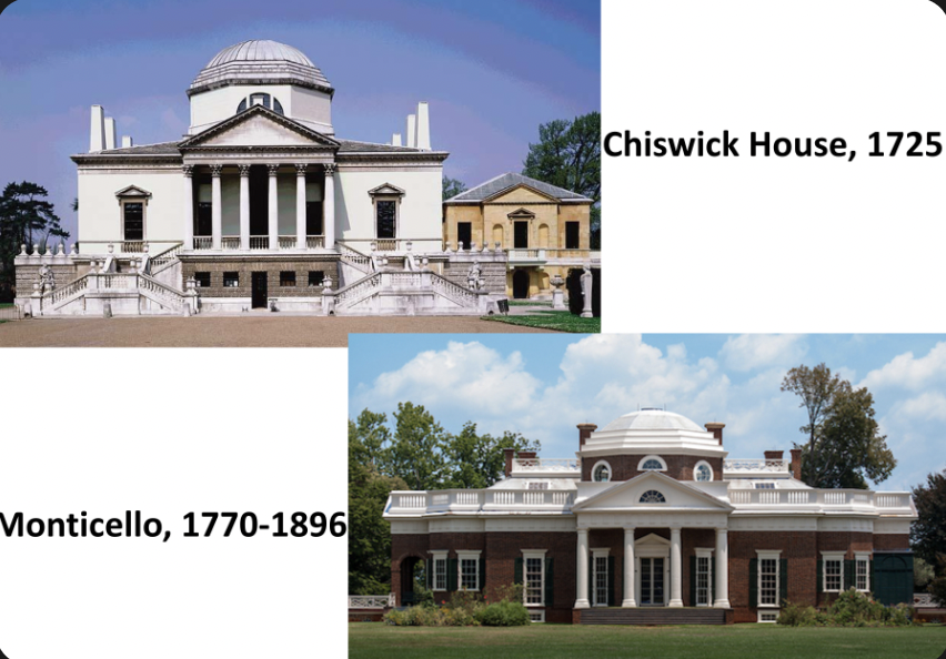 <ul><li><p>both are neoclassical</p></li><li><p>pediment, frieze, colums, domes, symmetry</p></li><li><p>Chiswick house - Britain neoclassical</p><ul><li><p>symmetry = reaction against baroque</p></li></ul></li><li><p>Thomas Jefferson took neoclassical stuff to colonies when he designed his house Monticello</p></li><li><p>neoclassical</p></li></ul>