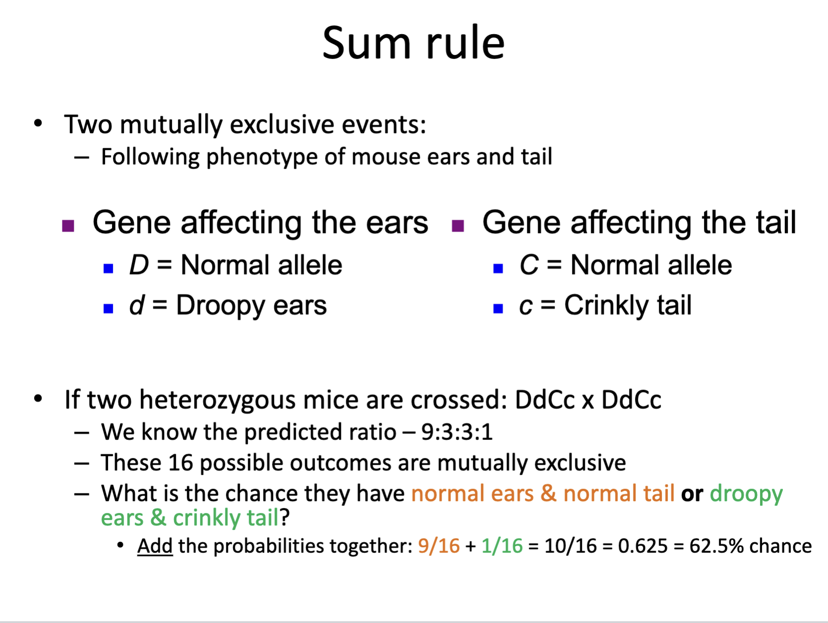 <p>Mutually exclusive means that two or more events cannot happen simultaneously. </p><ul><li><p>An example would be crossing two different genotypes for two different traits, and producing 16 offspring. The 16 offsprings combined genotypes are mutually exclusive, so the probability they would have both genotypes (both traits) would be the sum of the offspring that could have trait ones genotype plus the number of offspring that could have trait twos genotype. </p></li></ul><p></p>