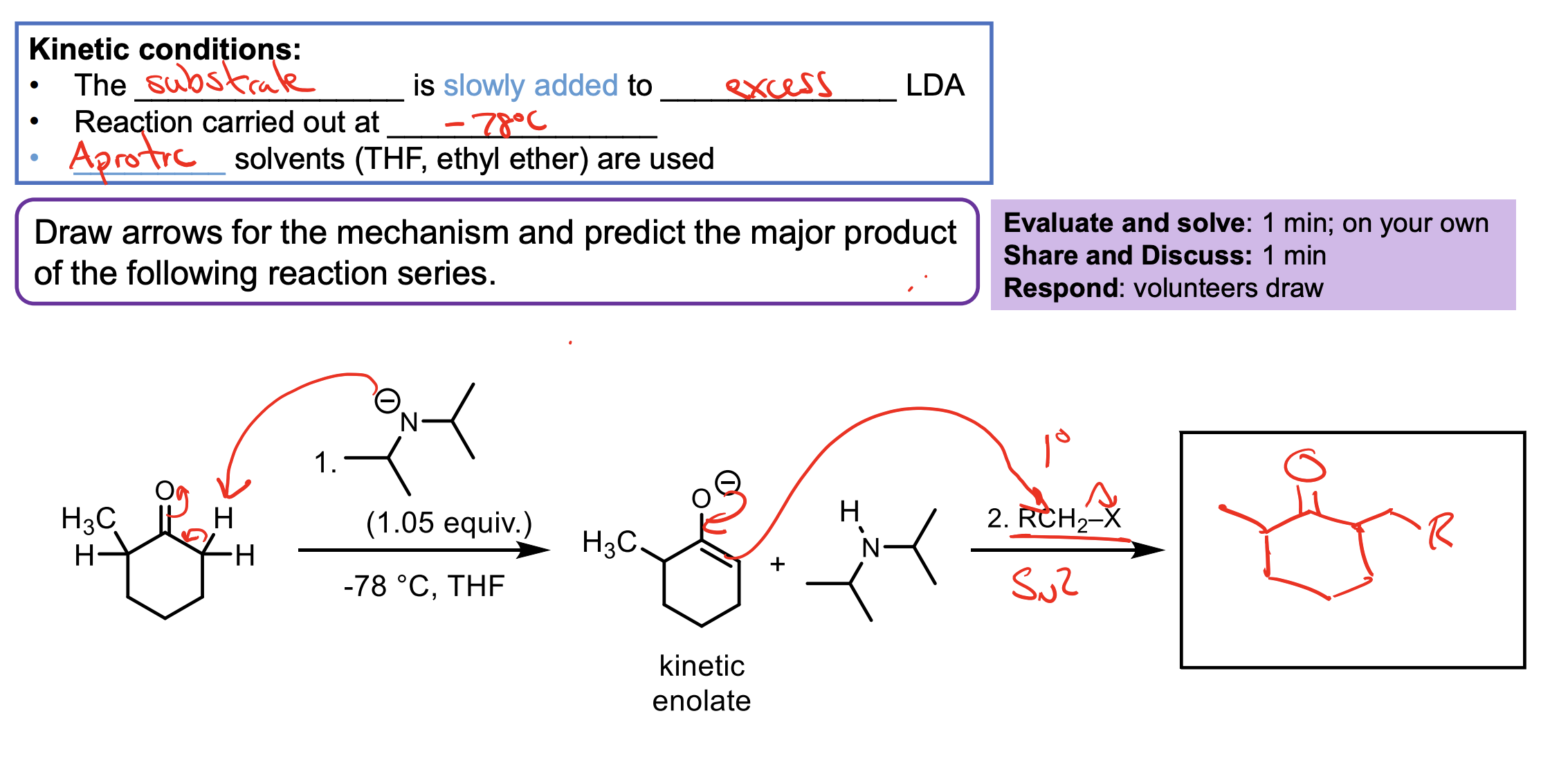 <p>We have a ketone. The temperature is very cold so only the kinetic product will form.&nbsp;</p><ul><li><p>Remember, the double bond is happier with more methyl groups branching off, but it is harder to deprotonate that hydrogen on the left because of sterics and becuase it is less acidic. So at -78° one of the hydrogens on the right gets deprotonated. We form the enolate which then attacks the alkyl halide to form the substituted product on the right. </p></li></ul><p>We have to have excess LDA and we have to use THF or ethyl ether. </p><ul><li><p>The LDA is in excess so we get all the ketone to enolate ion. We HAVE to add the ketone slowly so it doesn’t react with itself when it turns to an enolate.&nbsp;</p></li><li><p>We need the aprotic solvent like THF or ehtyl ether to avoid protonating any of our LDA with our solvent and making it not useful for our reaction (if we didn’t have an aprotic solvent some of the LDA wouldn’t protonate the ketone and the ketone could react with itself as an enolate).&nbsp;</p></li></ul><p></p>