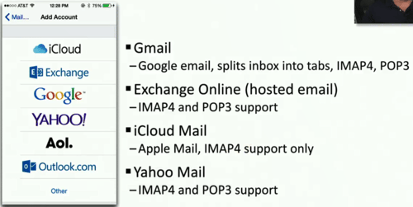 <p>*Gmail</p><p>• Google email, splits inbox into tabs, IMAP4, POP3</p><p>*Exchange Online (hosted email)</p><p>• IMAP4 and POP3 support</p><p>*iCloud Mail - Apple Mail, IMAP4 support only</p><p>*Yahoo Mail - IMAP4 and POP3 support</p>