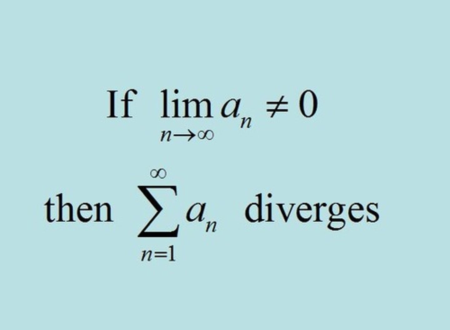 <p>if terms grow without bound (if lim as x->∞ ≠ 0 or DNE), series diverges</p>