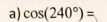 <p>draw the rotation angle and the related acute angle and find the exact value of each ratio: </p><p>a)cos(240)=</p><p>b)csc(-210)=</p>