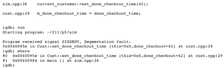 <p>Why did my simulation program have a segmentation fault? Look closely at #0 in the gdb output. Dereferenced a NULL pointer is NOT a complete enough answer. Explain the exact problem.</p>