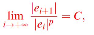 <p>Se esistono, ci sono due numeri che descrivono quanto veloce una seri xi converge ad un radice: <br>dove: <br>p>1: ordine di convergenza<br>C>0: costante asintotica di convergenza<br>ei := xi −α.</p><p>l’ordine di convergenza fornisce una indicazione su quanto veloce viene raggiunta una soluzione, per i grandi vale la relazione: <br>|e<sub>i+1</sub>| circa = C|e<sub>i</sub>|<sup>p</sup></p>