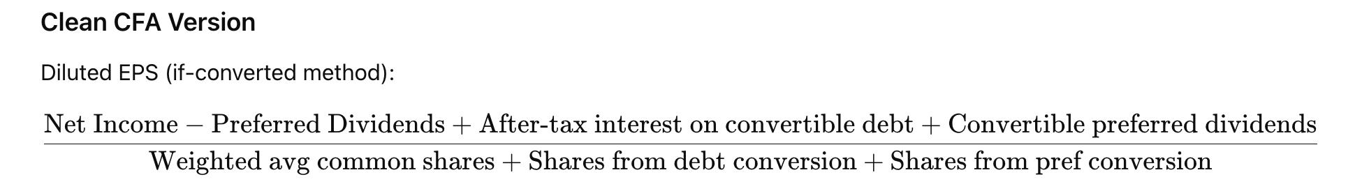 <p>Diluted EPS is used when there are potentially convertible shares, or debt interest. <em>NOTE that the denominator adds any common shares from CONVERSION. You do NOT add preferred shares.</em></p><p></p><p><strong><em>ALSO NOTE: </em></strong><em>always calculate basic EPS as well. If Basic EPS < Diluted EPS, use Basic EPS as the reported Diluted EPS. Basically, Basic EPS forms a ceiling on Diluted EPS.</em></p>