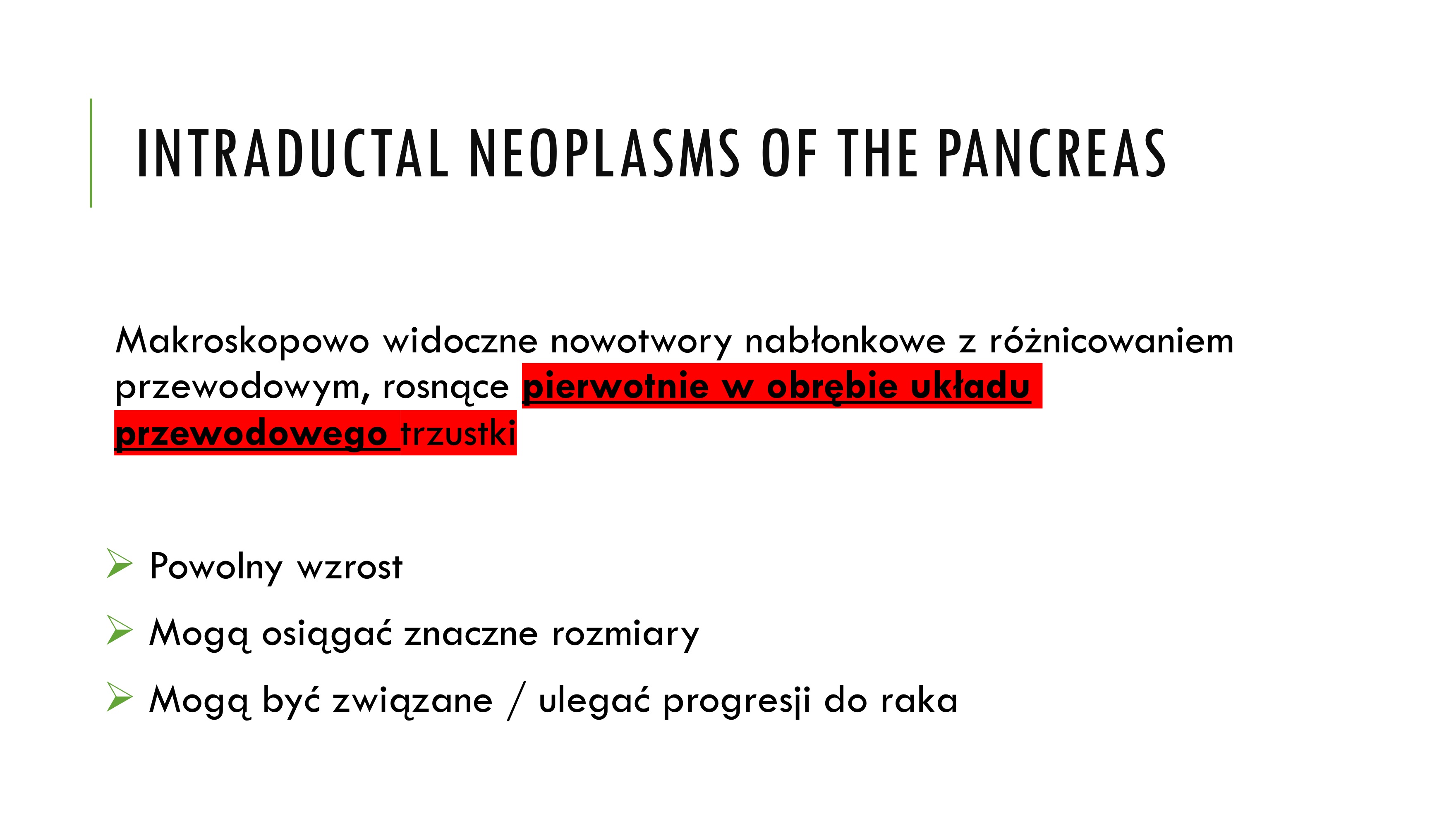 <p>Makroskopowo widoczne nowotwory nabłonkowe z różnicowaniem</p><p>przewodowym, rosnące pierwotnie w obrębie układu</p><p>przewodowego trzustki</p><p>Ø Powolny wzrost</p><p>Ø Mogą osiągać znaczne rozmiary</p><p>Ø Mogą być związane / ulegać progresji do raka</p>