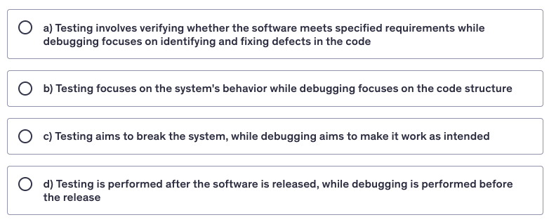 <p>Which of the following statements accurately describes the primary difference between testing and debugging?</p>