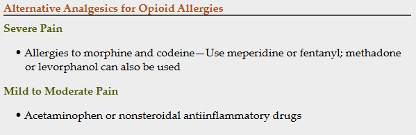 <p><span><strong>● Opiod allergy is uncommon </strong></span></p><p><span><strong>● Most common allergy is dermatologic in nature (skin rashes) </strong></span></p><p><span><strong>● Contact dermatitis </strong></span></p><p><span><strong>● If an allergy, an opioid from a different chemical class should be chosen </strong></span></p><p><span><strong>★ Severe pain → allergies to morphine and codeine → use meperidine  or fentanyl </strong></span></p><p><span><strong>★ Mild to moderate pain → acetaminophen or NSAID drugs </strong></span></p>