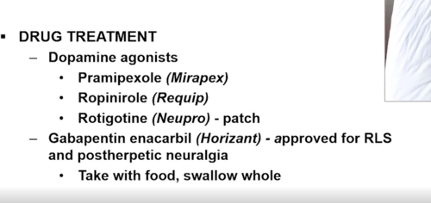 <p>Dopamine agonist</p><p>-pramiprexole (mirpex)</p><p>-ropinirole (requip)</p><p>-rotigotine (neupro) - patch!</p><p>gabanpentin er (horizant)</p>