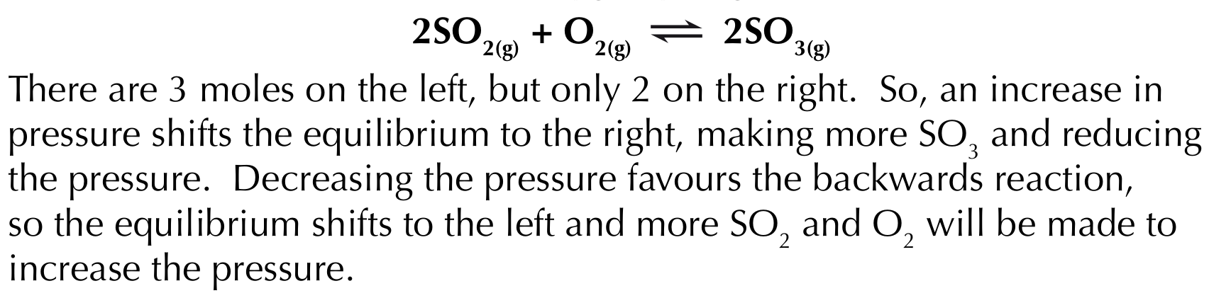 <p>Changing the pressure only affects equilibria involving gases<br><br>If the pressure increases, the equilibrium shifts to the side with the fewer gas molecules, reducing the pressure, hence counteracting the change <br><br>If the pressure decreases, the equilibrium shifts to the side with the more gas molecules, increasing the pressure, hence counteracting the change</p>