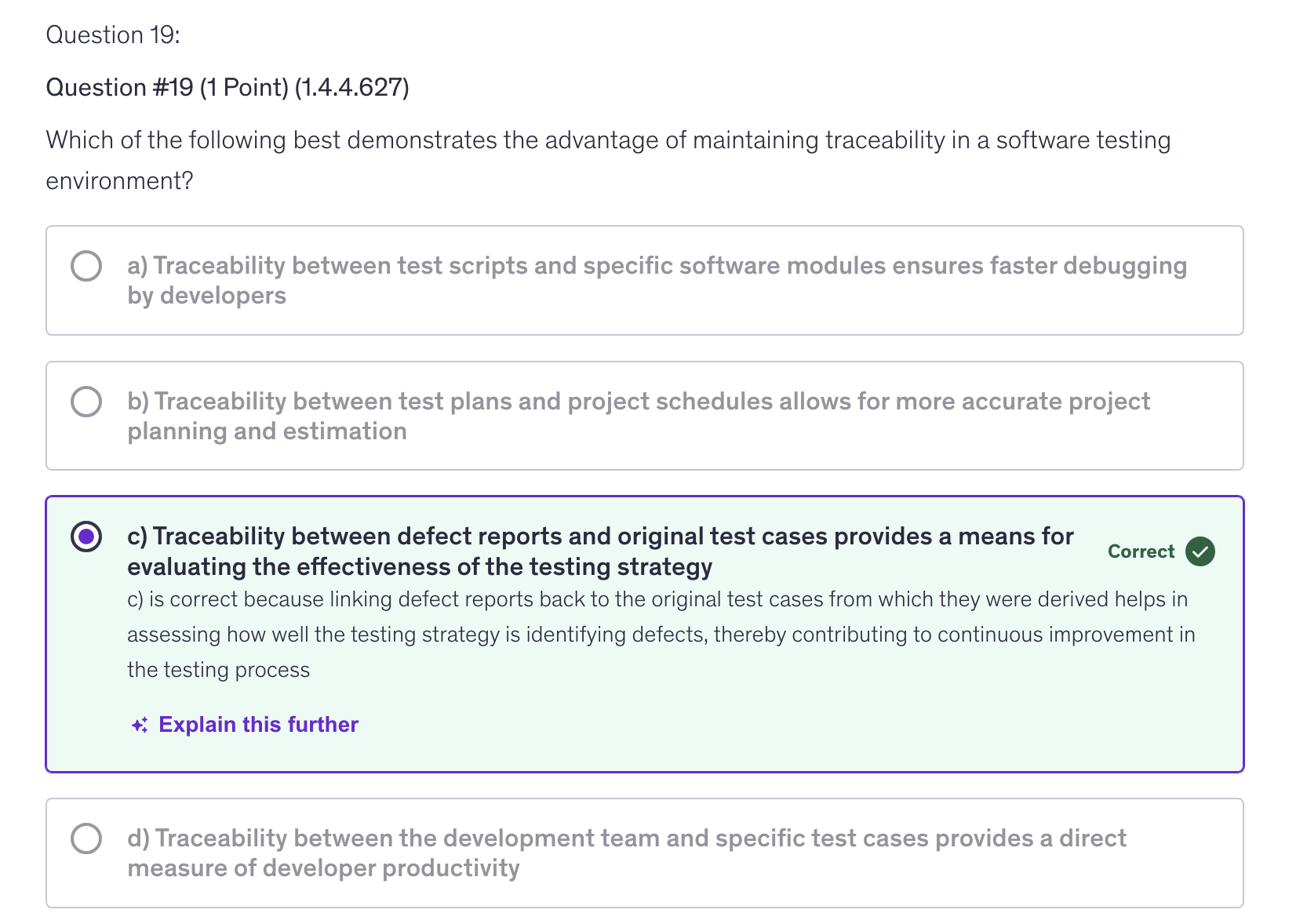 <p>c) Traceability between defect reports and original test cases provides a means for evaluating the effectiveness of the testing strategy</p>