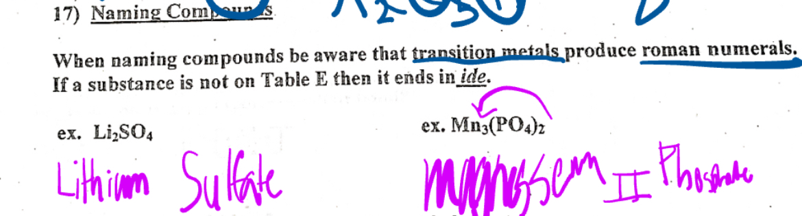 <p> When naming compounds be aware that transition metals <u>produce Roman numerals</u> if a substance is not on table E then it ends ide.</p>