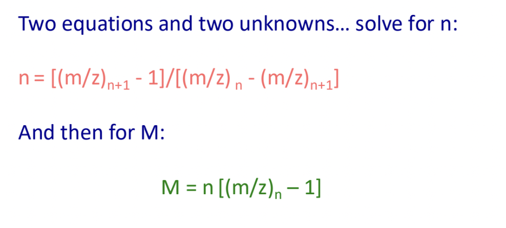 <ol><li><p>solve for n: <span>n = [(m/z)n+1 - 1]/[(m/z) n - (m/z)n+1</span></p></li><li><p><span>mass (M) = n [(m/z)n – 1]</span></p></li></ol><p><span>(m/z)n = (M + n)/n → n (m/z)n = M + n</span></p>