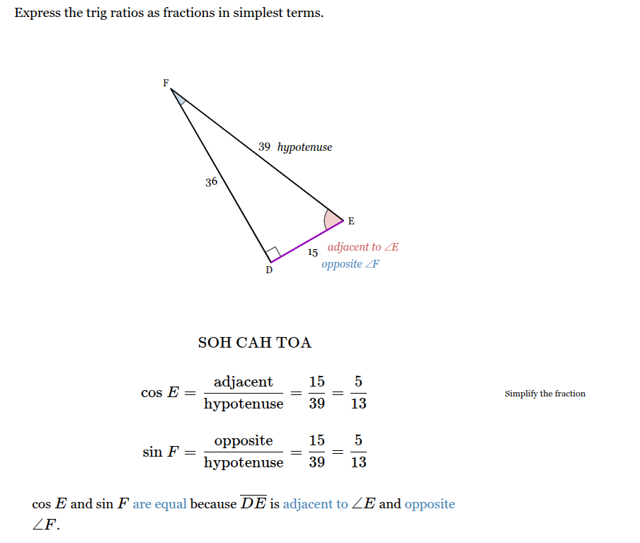 <p>Cos E = 5/13</p><p>Sin F = 5/13</p><p>Cos E and Sin F are equal because DE is adjacent to <span>∠</span><span><em><span>E</span></em></span><span> and opposite to ∠</span><span><em><span>F</span></em></span></p>