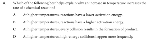<p>Which of the following best helps explain why an increase in temperature increases the rate of a chemical reaction?</p>