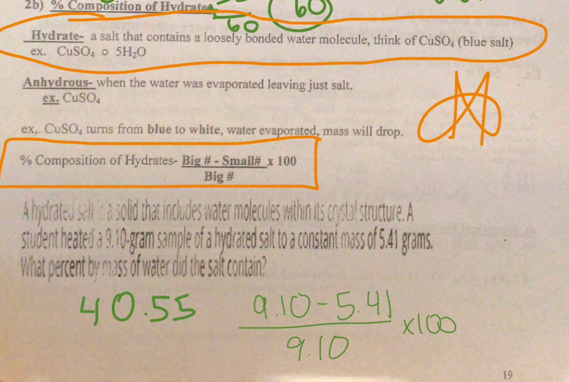 <p>Hydrate-A salt that contains a loosely bonded water molecule, Think of CuSo4 o 5H2O (Blue salt)</p><p>Big # - Small #/Big # x 100</p><p>Anhydrous-when water evaporates leaving just salt</p>
