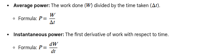 <p>The rate at which work is done, or energy is transferred</p><p>Pinst= <span><span>W/Δt = ΔE/Δt</span></span></p><p><span><span>Pavg= Fv</span></span></p>