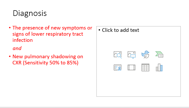 <ul><li><p><span>The presence of new symptoms or signs of lower respiratory tract infection</span></p><p><em><span>and</span></em></p></li><li><p><span>New pulmonary shadowing on CXR (Sensitivity 50% to 85%)</span></p></li></ul>