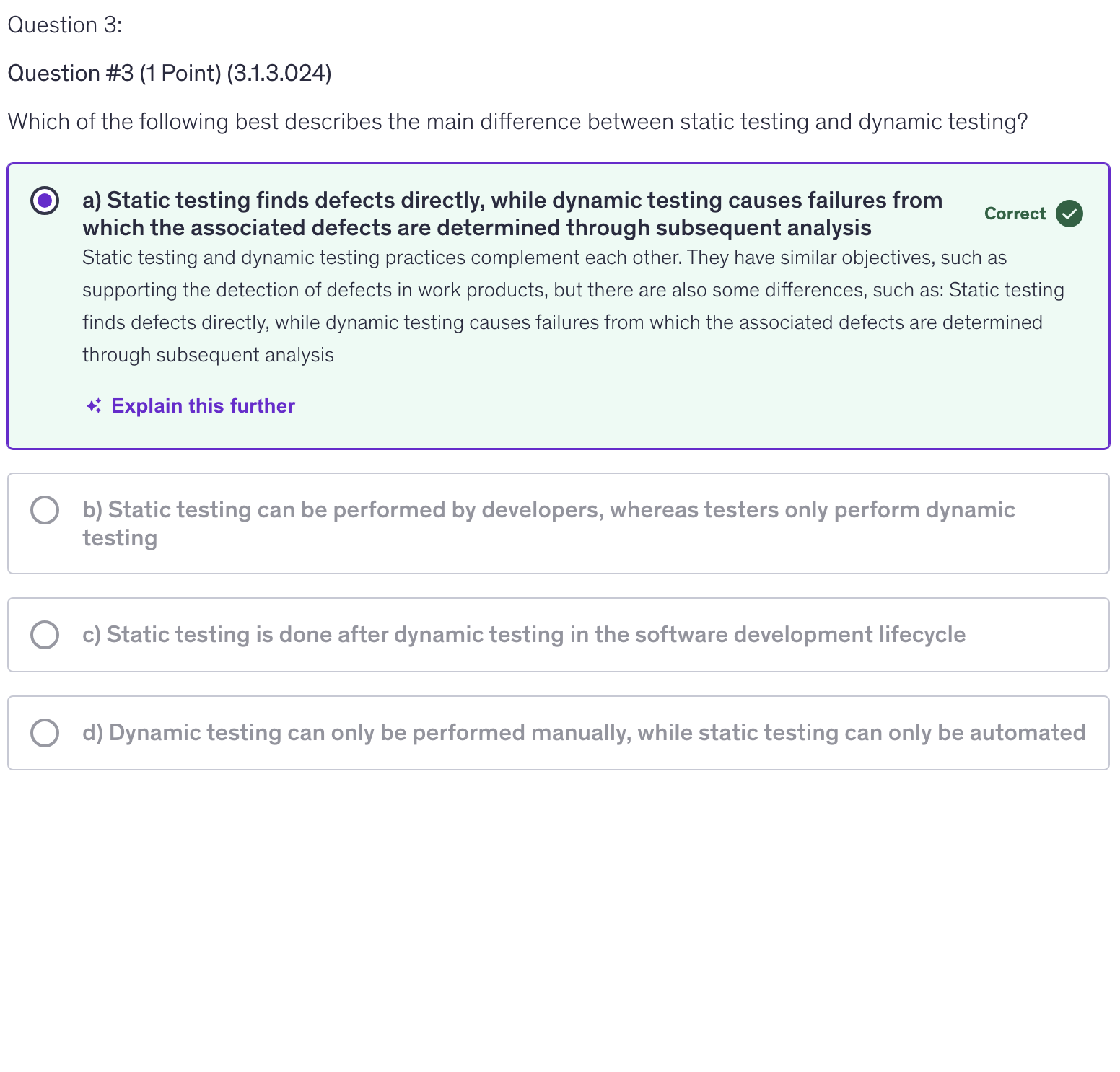 <p>a) Static testing finds defects directly, while dynamic testing causes failures from which associated defects are determined through subsequent analysis</p>