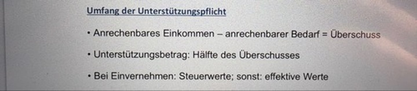 <p>• Anrechenbares Einkommen - anrechenbarer Bedarf = Überschuss</p><p>• Unterstützungsbetrag: Hälfte des Überschusses</p><p>• Bei Einvernehmen: Steuerwerte; sonst: effektive Werte</p>