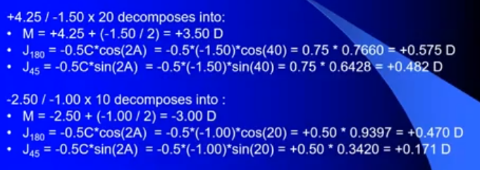 <p>sum of the components </p><p>M= +3.50 + - 3.00 = +0.50 </p><p>J180 = +0.575 +0.470 = 1.045 </p><p>J45 = 0.482 +0.171 = +0.653</p>