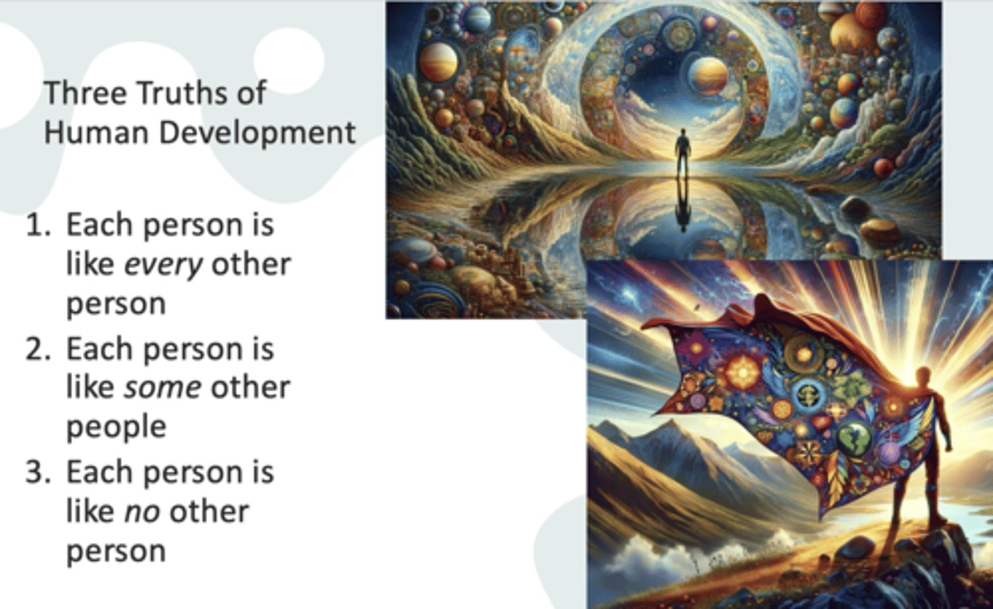 <p>1. Each person is like every other person</p><p>2. Each person is like some other people</p><p>3. Each person is like no other person</p>