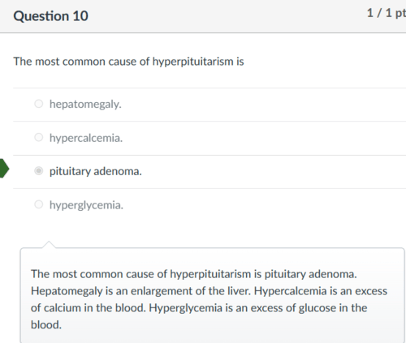 <p>pituitary adenoma.</p><p>The most common cause of hyperpituitarism is pituitary adenoma. Hepatomegaly is an enlargement of the liver. Hypercalcemia is an excess of calcium in the blood. Hyperglycemia is an excess of glucose in the blood.</p>
