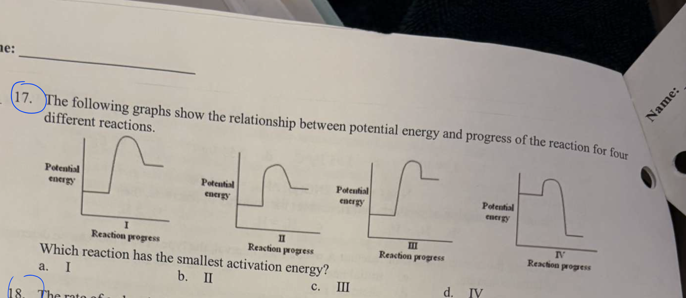 <p>*The following graphs show the relationship between potential energy and progress of the reaction for four different reactions.<br>Which reaction has the smallest activation energy?<br>a. I  b. II  c. III  d. IV</p>