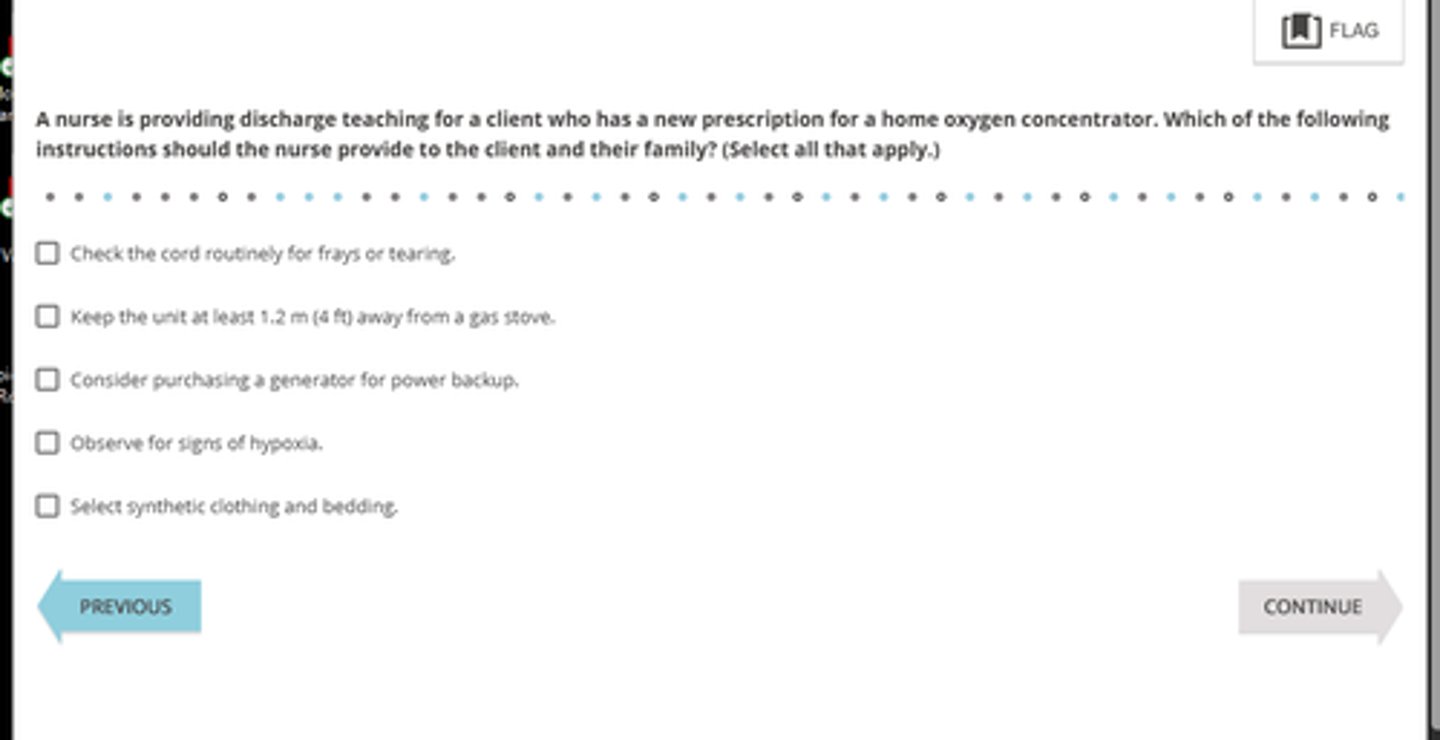 <p>Correct Answers:✅ </p><p>A. Check the cord routinely for frays or tearing </p><p>C. Consider purchasing a generator for power backup.</p><p>D. Observe for signs of hypoxia.</p><p>Oxygen concentrators require electrical power. Safe use of this delivery system includes assessing the electrical function of the device; therefore, the nurse should instruct the client to routinely check the condition of the cord.</p><p>Loss of electricity prevents the oxygen concentrator from functioning and could deprive the client of necessary oxygen. The nurse should also instruct the family to have the client placed on their municipality's priority list for restoring power after an outage occurs.</p><p>wThe nurse should instruct the family to observe for and report signs of hypoxia, such as anxiety, worsening fatigue, dizziness, rapid pulse and respirations, pallor, and cyanosis. Even with supplemental oxygen, the client's status can worsen, resulting in the development of hypoxia.</p>